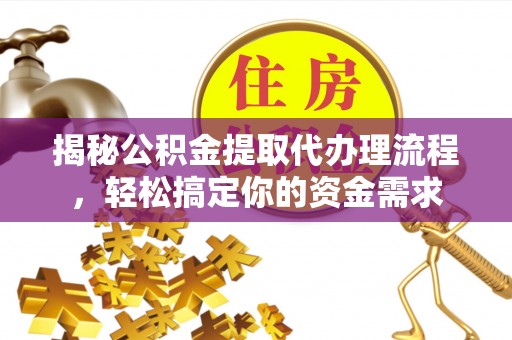 奎文揭秘公积金提取代办理流程，轻松搞定你的资金需求