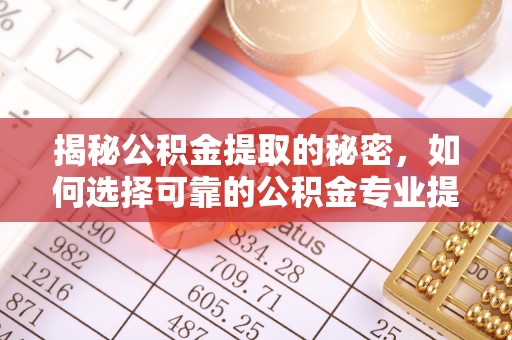奎文揭秘公积金提取的秘密，如何选择可靠的公积金专业提取代办服务