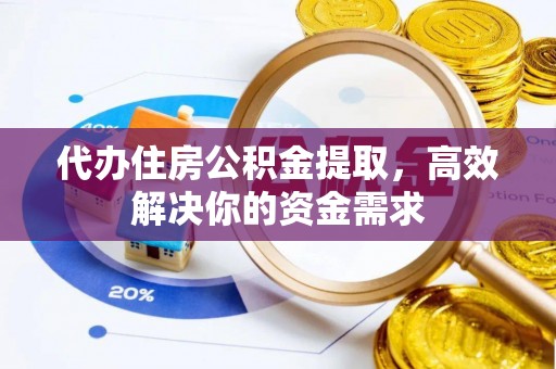 奎文代办住房公积金提取，高效解决你的资金需求