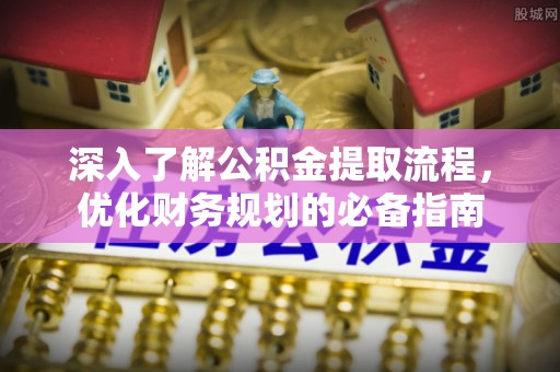 奎文深入了解公积金提取流程，优化财务规划的必备指南