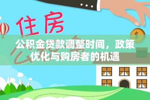 奎文公积金贷款调整时间，政策优化与购房者的机遇