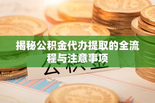奎文揭秘公积金代办提取的全流程与注意事项