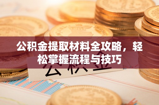 奎文公积金提取材料全攻略，轻松掌握流程与技巧