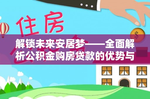 奎文解锁未来安居梦——全面解析公积金购房贷款的优势与策略