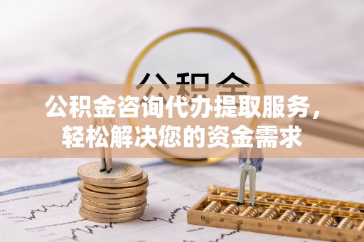 奎文公积金咨询代办提取服务，轻松解决您的资金需求