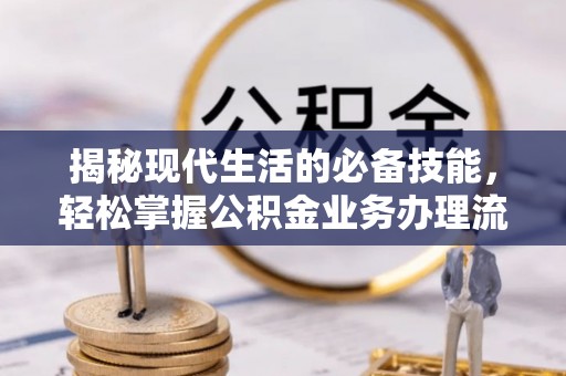 奎文揭秘现代生活的必备技能，轻松掌握公积金业务办理流程