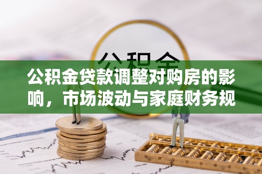奎文公积金贷款调整对购房的影响，市场波动与家庭财务规划
