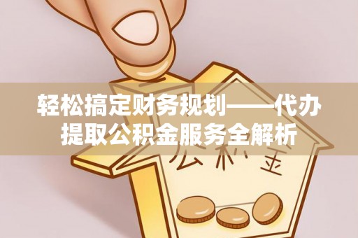 奎文轻松搞定财务规划——代办提取公积金服务全解析
