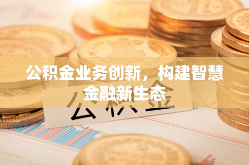 奎文公积金业务创新，构建智慧金融新生态