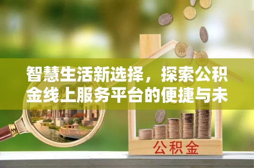 奎文智慧生活新选择，探索公积金线上服务平台的便捷与未来