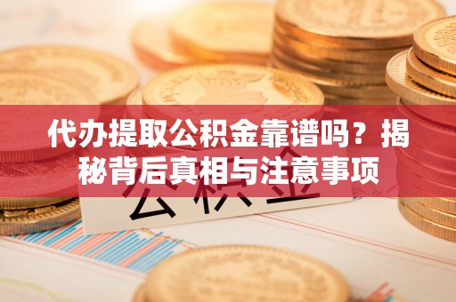 奎文代办提取公积金靠谱吗？揭秘背后真相与注意事项