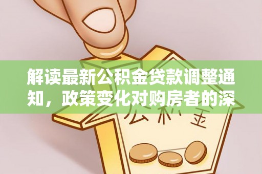 奎文解读最新公积金贷款调整通知，政策变化对购房者的深远影响