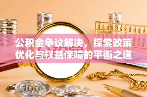 奎文公积金争议解决，探索政策优化与权益保障的平衡之道