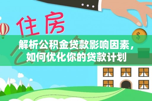 奎文解析公积金贷款影响因素，如何优化你的贷款计划