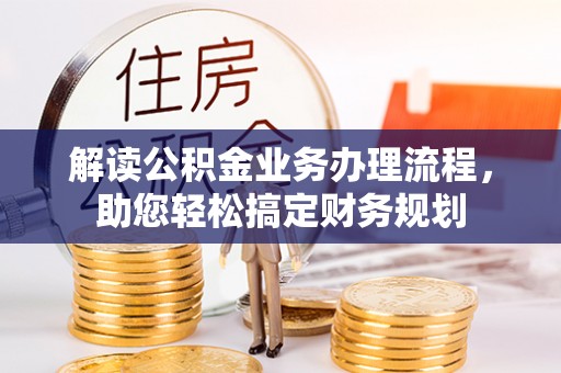 奎文解读公积金业务办理流程，助您轻松搞定财务规划