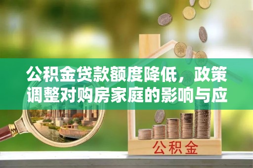 奎文公积金贷款额度降低，政策调整对购房家庭的影响与应对策略