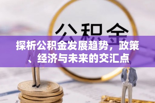 奎文探析公积金发展趋势，政策、经济与未来的交汇点