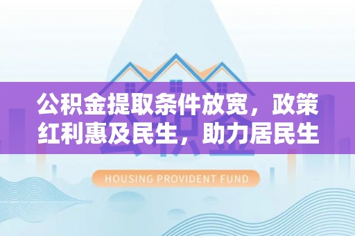 奎文公积金提取条件放宽，政策红利惠及民生，助力居民生活质量提升