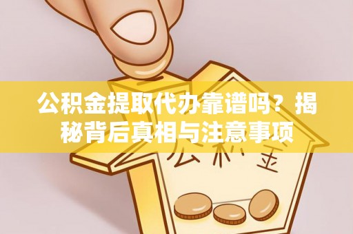 奎文公积金提取代办靠谱吗？揭秘背后真相与注意事项