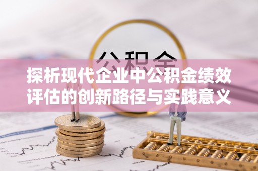 奎文探析现代企业中公积金绩效评估的创新路径与实践意义