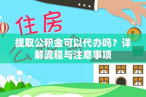奎文提取公积金可以代办吗？详解流程与注意事项