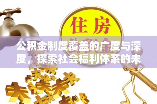 奎文公积金制度覆盖的广度与深度，探索社会福利体系的未来方向