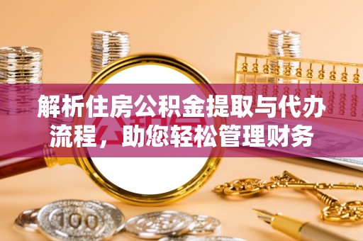 奎文解析住房公积金提取与代办流程，助您轻松管理财务