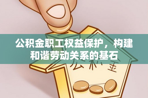 奎文公积金职工权益保护，构建和谐劳动关系的基石