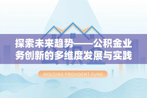 奎文探索未来趋势——公积金业务创新的多维度发展与实践