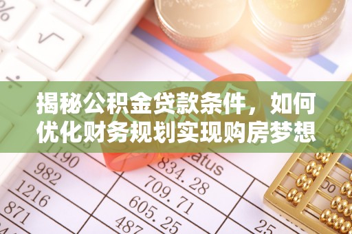 奎文揭秘公积金贷款条件，如何优化财务规划实现购房梦想