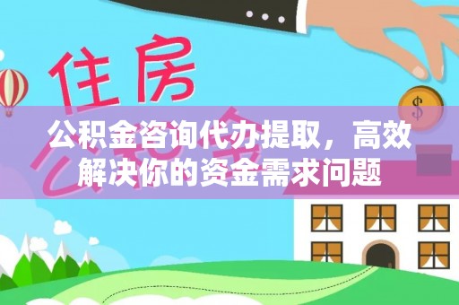 奎文公积金咨询代办提取，高效解决你的资金需求问题