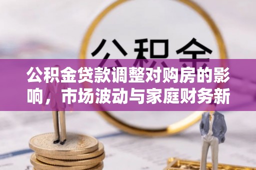 奎文公积金贷款调整对购房的影响，市场波动与家庭财务新趋势