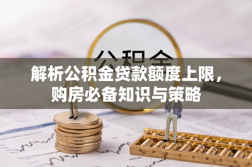 奎文解析公积金贷款额度上限，购房必备知识与策略