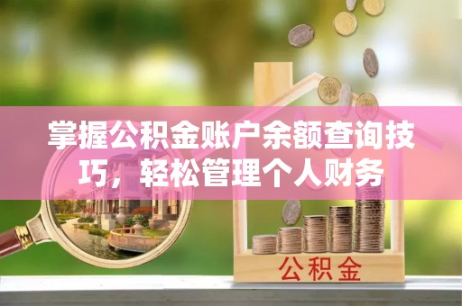 奎文掌握公积金账户余额查询技巧，轻松管理个人财务