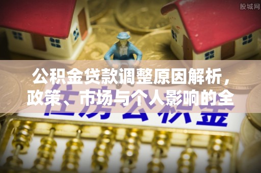 奎文公积金贷款调整原因解析，政策、市场与个人影响的全面解读