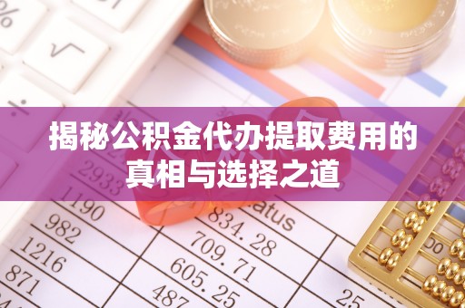 奎文揭秘公积金代办提取费用的真相与选择之道