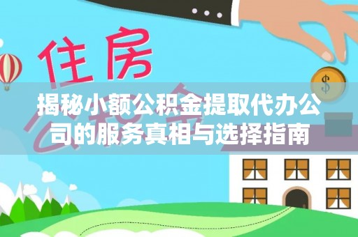 奎文揭秘小额公积金提取代办公司的服务真相与选择指南