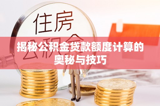 奎文揭秘公积金贷款额度计算的奥秘与技巧