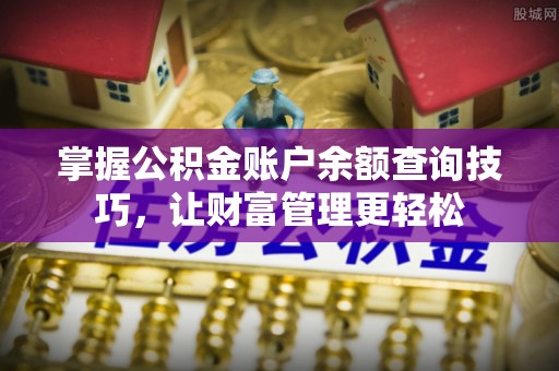 奎文掌握公积金账户余额查询技巧，让财富管理更轻松