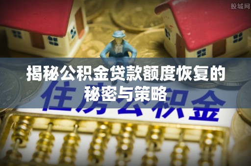 奎文揭秘公积金贷款额度恢复的秘密与策略
