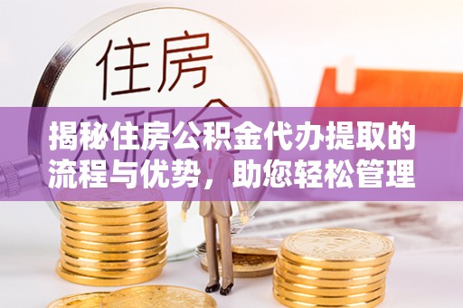 奎文揭秘住房公积金代办提取的流程与优势，助您轻松管理资金