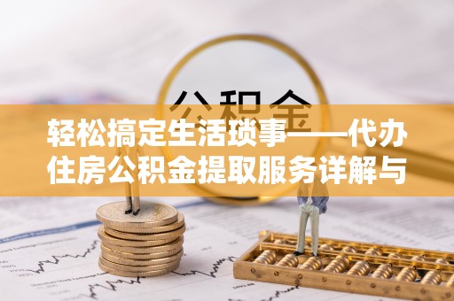 奎文轻松搞定生活琐事——代办住房公积金提取服务详解与实用指南