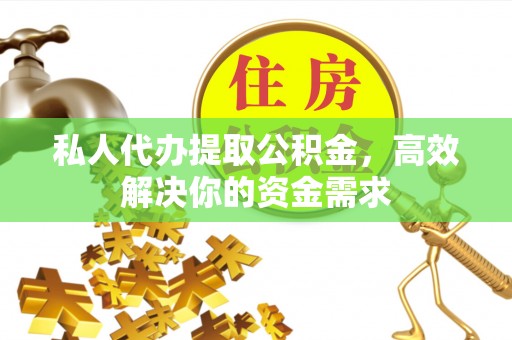 奎文私人代办提取公积金，高效解决你的资金需求