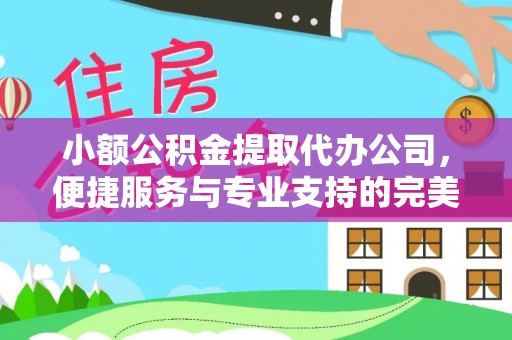 奎文小额公积金提取代办公司，便捷服务与专业支持的完美结合