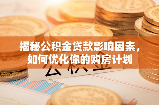 奎文揭秘公积金贷款影响因素，如何优化你的购房计划