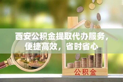 奎文西安公积金提取代办服务，便捷高效，省时省心