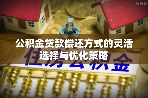 奎文公积金贷款偿还方式的灵活选择与优化策略
