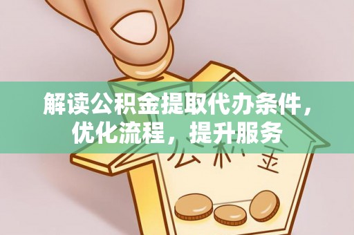 奎文解读公积金提取代办条件，优化流程，提升服务