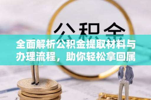 奎文全面解析公积金提取材料与办理流程，助你轻松拿回属于自己的钱