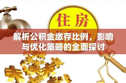 奎文解析公积金缴存比例，影响与优化策略的全面探讨